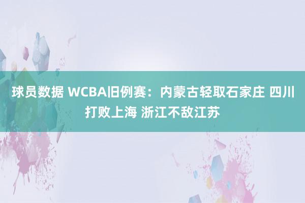 球员数据 WCBA旧例赛：内蒙古轻取石家庄 四川打败上海 浙江不敌江苏