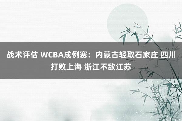 战术评估 WCBA成例赛：内蒙古轻取石家庄 四川打败上海 浙江不敌江苏