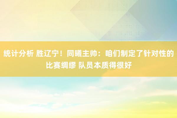 统计分析 胜辽宁！同曦主帅：咱们制定了针对性的比赛绸缪 队员本质得很好