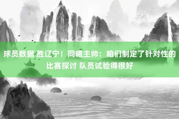 球员数据 胜辽宁！同曦主帅：咱们制定了针对性的比赛探讨 队员试验得很好