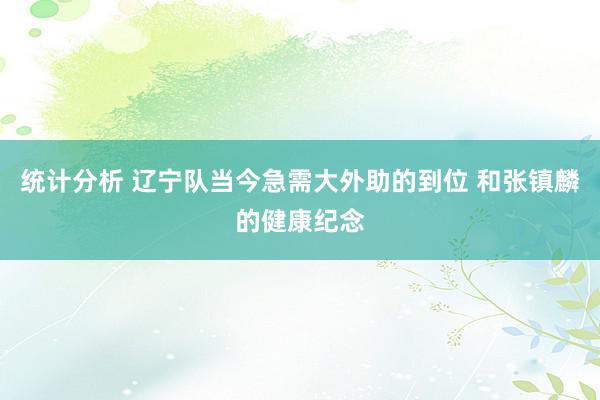 统计分析 辽宁队当今急需大外助的到位 和张镇麟的健康纪念