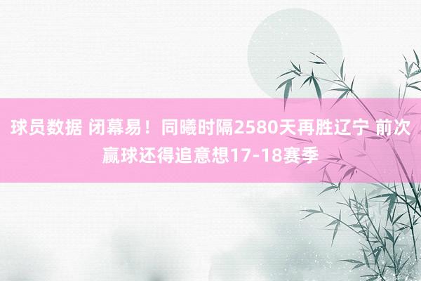 球员数据 闭幕易！同曦时隔2580天再胜辽宁 前次赢球还得追意想17-18赛季