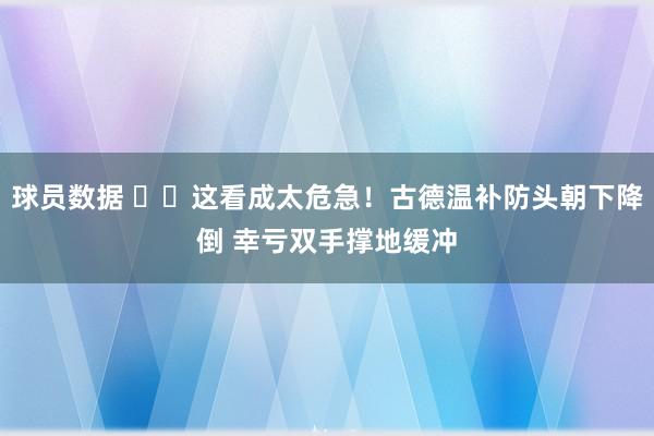 球员数据 ⚠️这看成太危急！古德温补防头朝下降倒 幸亏双手撑地缓冲