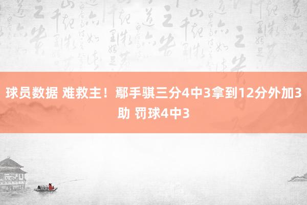 球员数据 难救主！鄢手骐三分4中3拿到12分外加3助 罚球4中3