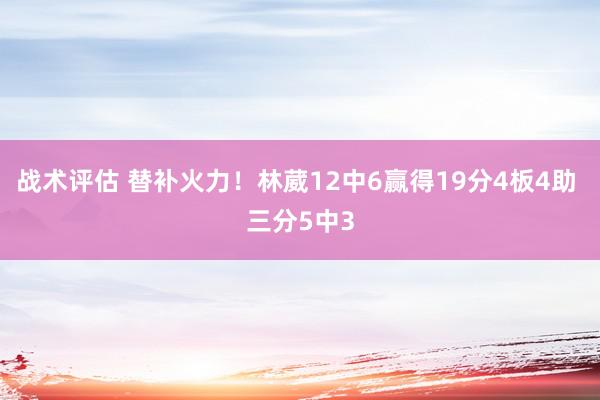 战术评估 替补火力！林葳12中6赢得19分4板4助 三分5中3