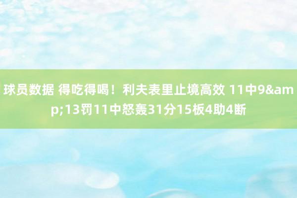 球员数据 得吃得喝！利夫表里止境高效 11中9&13罚11中怒轰31分15板4助4断