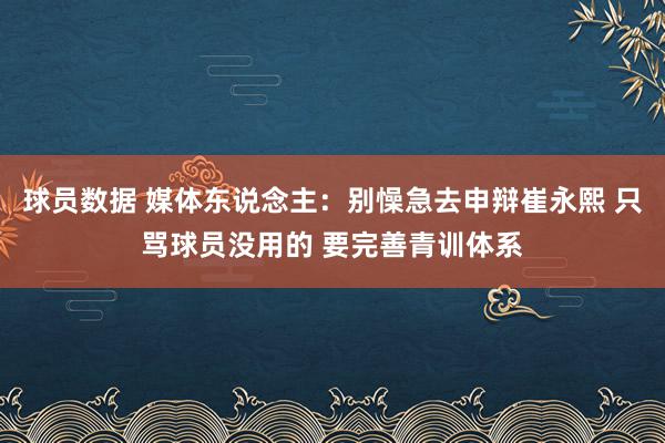 球员数据 媒体东说念主：别懆急去申辩崔永熙 只骂球员没用的 要完善青训体系