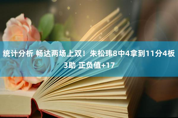 统计分析 畅达两场上双！朱松玮8中4拿到11分4板3助 正负值+17