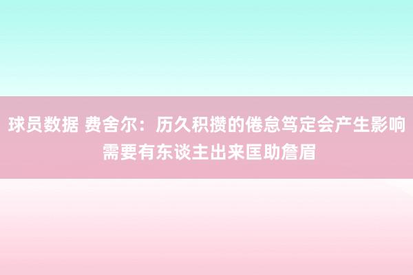 球员数据 费舍尔：历久积攒的倦怠笃定会产生影响 需要有东谈主出来匡助詹眉