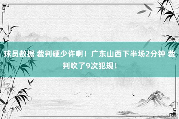 球员数据 裁判硬少许啊！广东山西下半场2分钟 裁判吹了9次犯规！