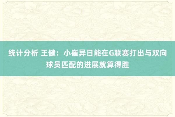 统计分析 王健：小崔异日能在G联赛打出与双向球员匹配的进展就算得胜