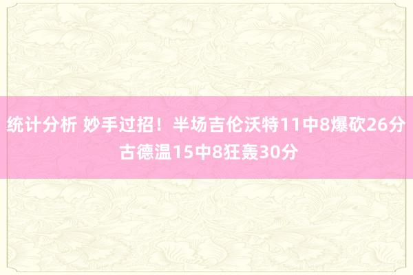 统计分析 妙手过招！半场吉伦沃特11中8爆砍26分 古德温15中8狂轰30分