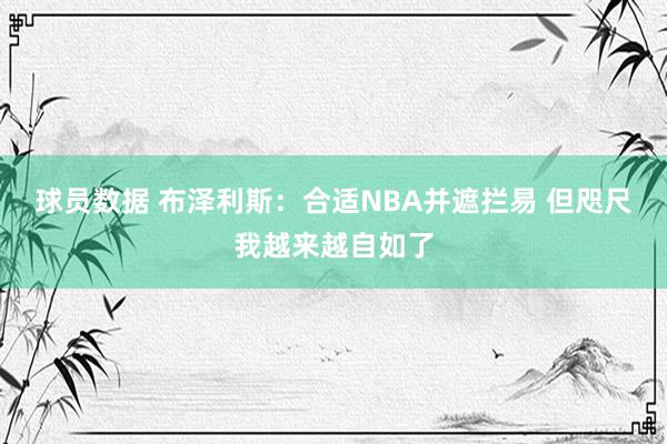 球员数据 布泽利斯：合适NBA并遮拦易 但咫尺我越来越自如了