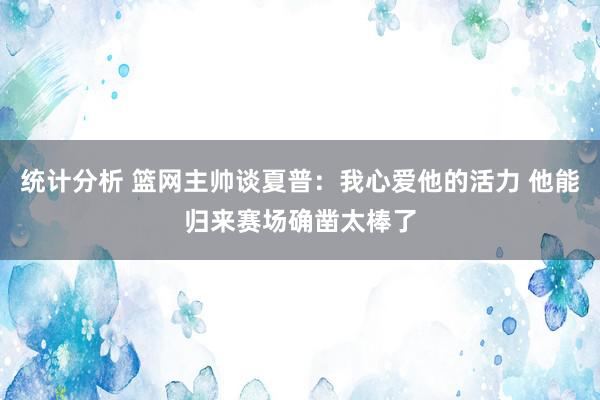 统计分析 篮网主帅谈夏普：我心爱他的活力 他能归来赛场确凿太棒了