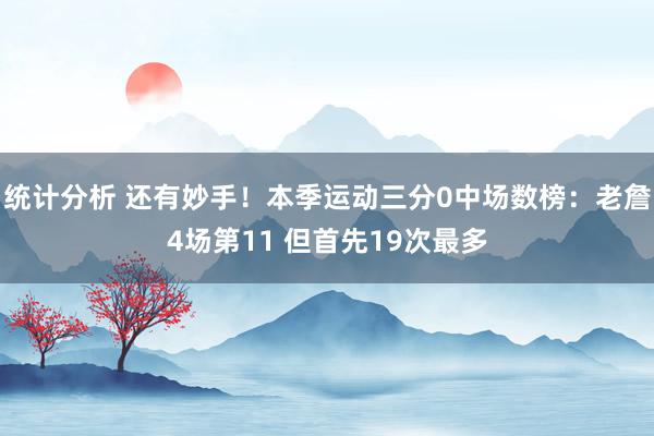 统计分析 还有妙手！本季运动三分0中场数榜：老詹4场第11 但首先19次最多