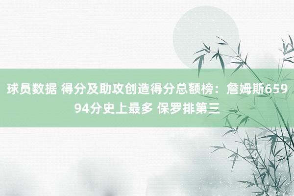 球员数据 得分及助攻创造得分总额榜：詹姆斯65994分史上最多 保罗排第三