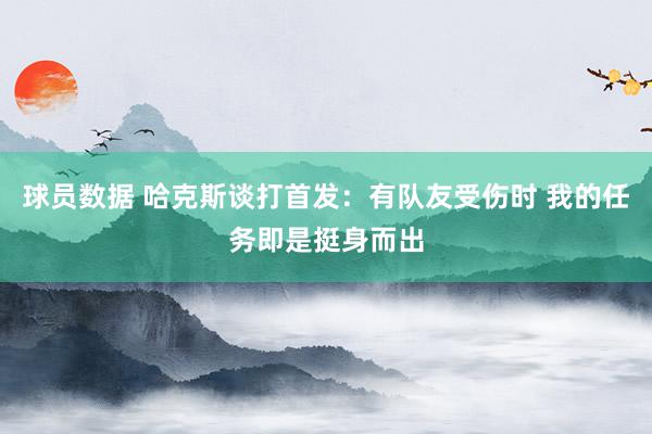 球员数据 哈克斯谈打首发：有队友受伤时 我的任务即是挺身而出