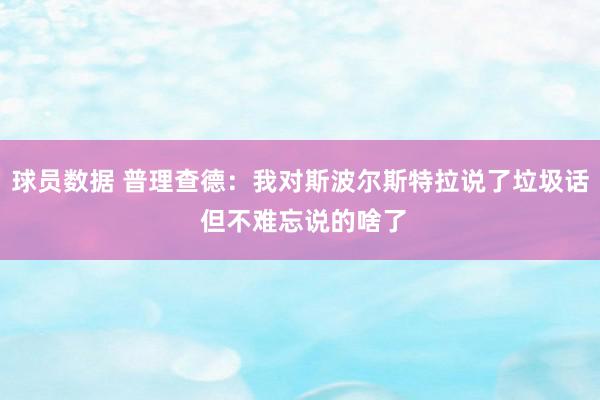 球员数据 普理查德：我对斯波尔斯特拉说了垃圾话 但不难忘说的啥了