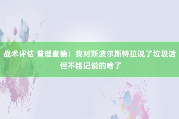 战术评估 普理查德：我对斯波尔斯特拉说了垃圾话 但不铭记说的啥了