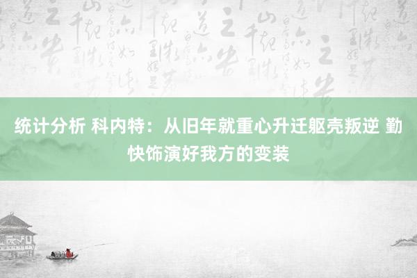 统计分析 科内特：从旧年就重心升迁躯壳叛逆 勤快饰演好我方的变装