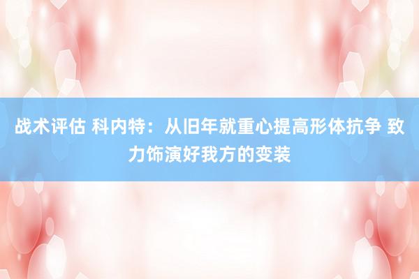 战术评估 科内特：从旧年就重心提高形体抗争 致力饰演好我方的变装