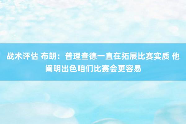 战术评估 布朗：普理查德一直在拓展比赛实质 他阐明出色咱们比赛会更容易