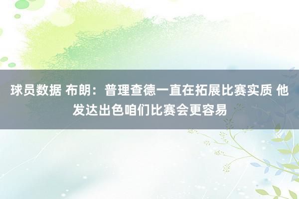 球员数据 布朗：普理查德一直在拓展比赛实质 他发达出色咱们比赛会更容易