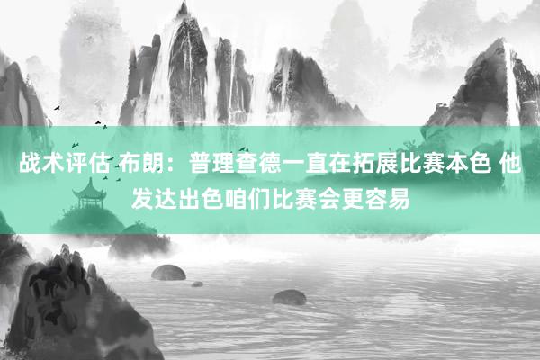 战术评估 布朗：普理查德一直在拓展比赛本色 他发达出色咱们比赛会更容易