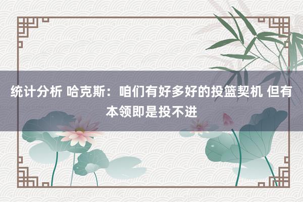 统计分析 哈克斯：咱们有好多好的投篮契机 但有本领即是投不进