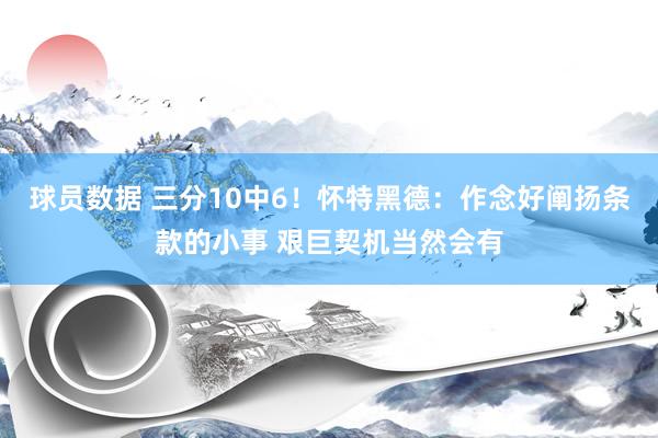 球员数据 三分10中6！怀特黑德：作念好阐扬条款的小事 艰巨契机当然会有