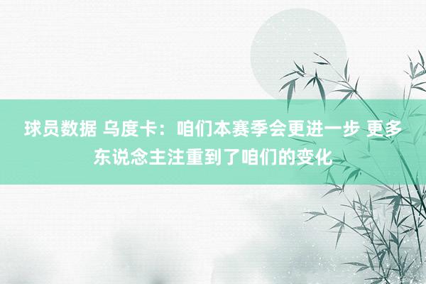 球员数据 乌度卡：咱们本赛季会更进一步 更多东说念主注重到了咱们的变化