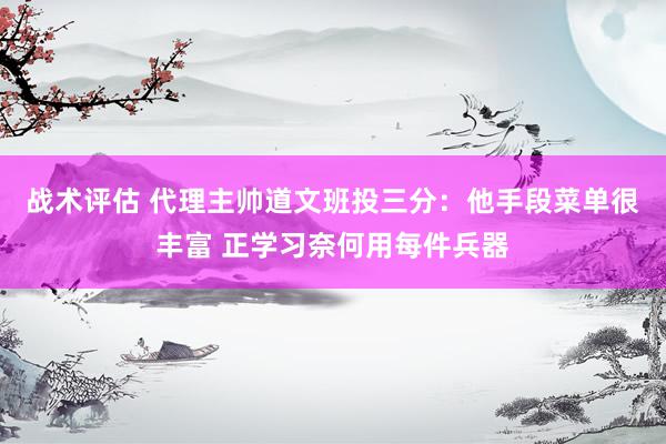 战术评估 代理主帅道文班投三分：他手段菜单很丰富 正学习奈何用每件兵器