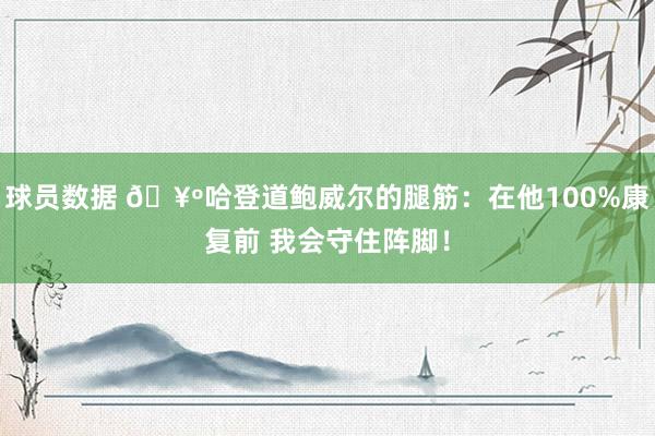 球员数据 🥺哈登道鲍威尔的腿筋：在他100%康复前 我会守住阵脚！