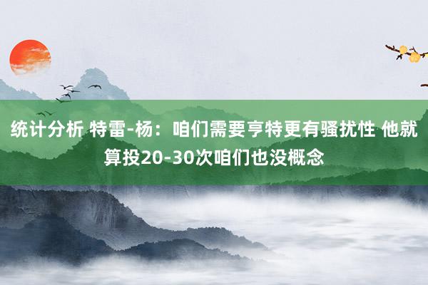 统计分析 特雷-杨：咱们需要亨特更有骚扰性 他就算投20-30次咱们也没概念