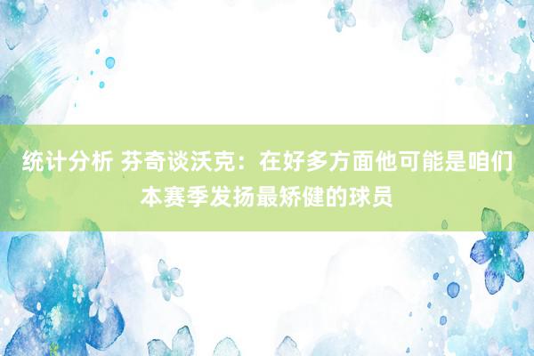 统计分析 芬奇谈沃克：在好多方面他可能是咱们本赛季发扬最矫健的球员