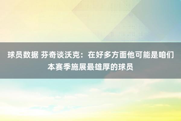 球员数据 芬奇谈沃克：在好多方面他可能是咱们本赛季施展最雄厚的球员