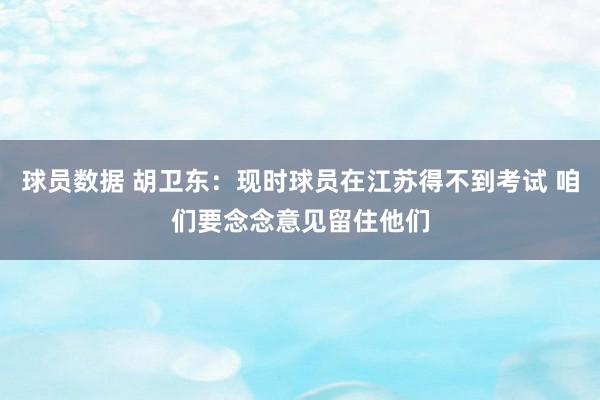 球员数据 胡卫东：现时球员在江苏得不到考试 咱们要念念意见留住他们