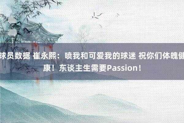 球员数据 崔永熙：喷我和可爱我的球迷 祝你们体魄健康！东谈主生需要Passion！