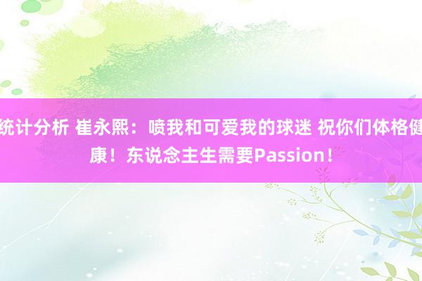 统计分析 崔永熙：喷我和可爱我的球迷 祝你们体格健康！东说念主生需要Passion！