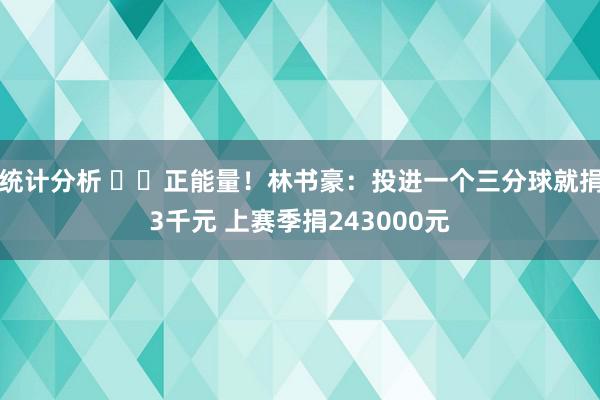 统计分析 ❤️正能量！林书豪：投进一个三分球就捐3千元 上赛季捐243000元