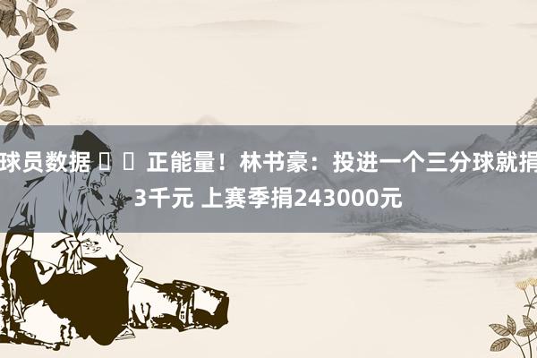 球员数据 ❤️正能量！林书豪：投进一个三分球就捐3千元 上赛季捐243000元