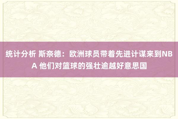 统计分析 斯奈德：欧洲球员带着先进计谋来到NBA 他们对篮球的强壮逾越好意思国