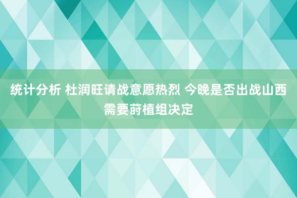 统计分析 杜润旺请战意愿热烈 今晚是否出战山西需要莳植组决定