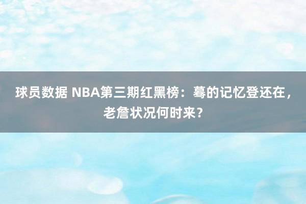 球员数据 NBA第三期红黑榜：蓦的记忆登还在，老詹状况何时来？