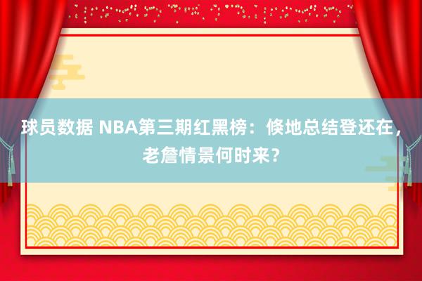 球员数据 NBA第三期红黑榜：倏地总结登还在，老詹情景何时来？