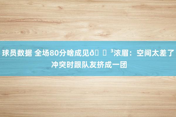 球员数据 全场80分啥成见😳浓眉：空间太差了 冲突时跟队友挤成一团