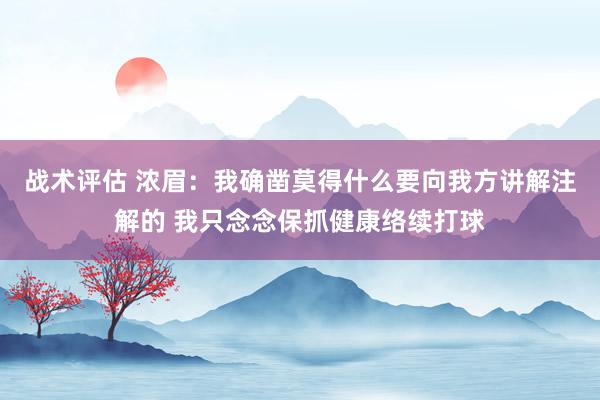 战术评估 浓眉：我确凿莫得什么要向我方讲解注解的 我只念念保抓健康络续打球