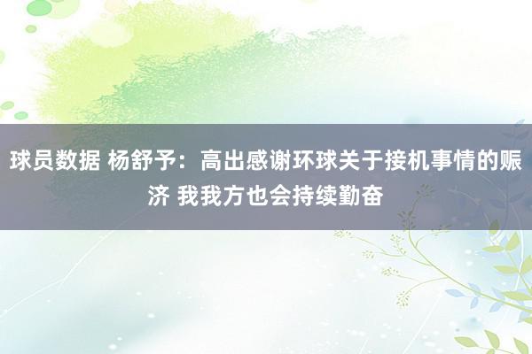 球员数据 杨舒予：高出感谢环球关于接机事情的赈济 我我方也会持续勤奋