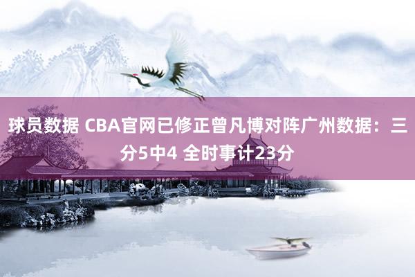 球员数据 CBA官网已修正曾凡博对阵广州数据：三分5中4 全时事计23分