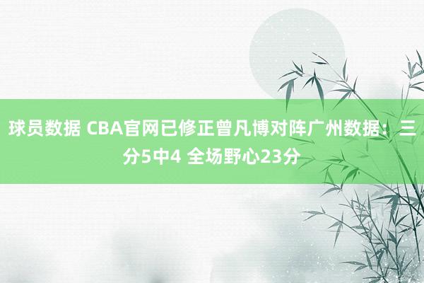 球员数据 CBA官网已修正曾凡博对阵广州数据：三分5中4 全场野心23分